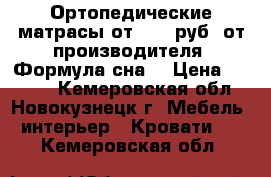 Ортопедические матрасы от 1800 руб. от производителя “Формула сна“ › Цена ­ 1 800 - Кемеровская обл., Новокузнецк г. Мебель, интерьер » Кровати   . Кемеровская обл.